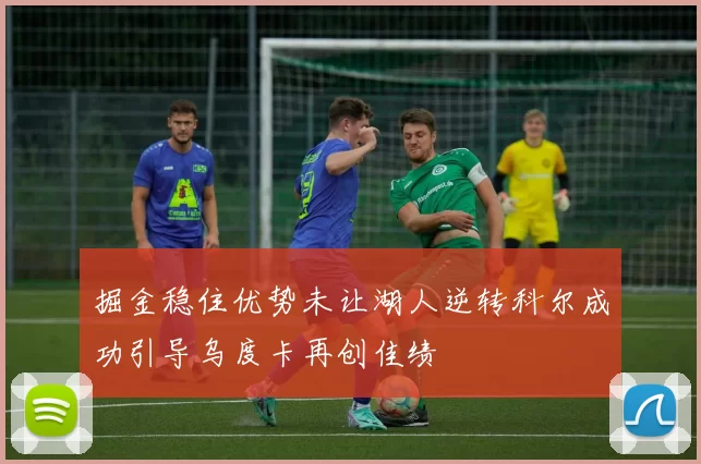 掘金稳住优势未让湖人逆转科尔成功引导乌度卡再创佳绩