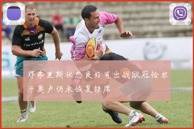 邓弗里斯状态良好可出战欧冠恰尔汗奥卢仍未恢复缺席