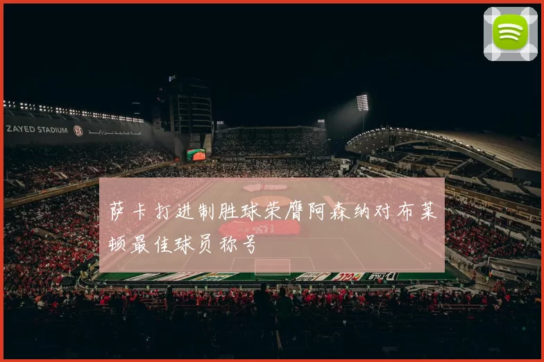 萨卡打进制胜球荣膺阿森纳对布莱顿最佳球员称号