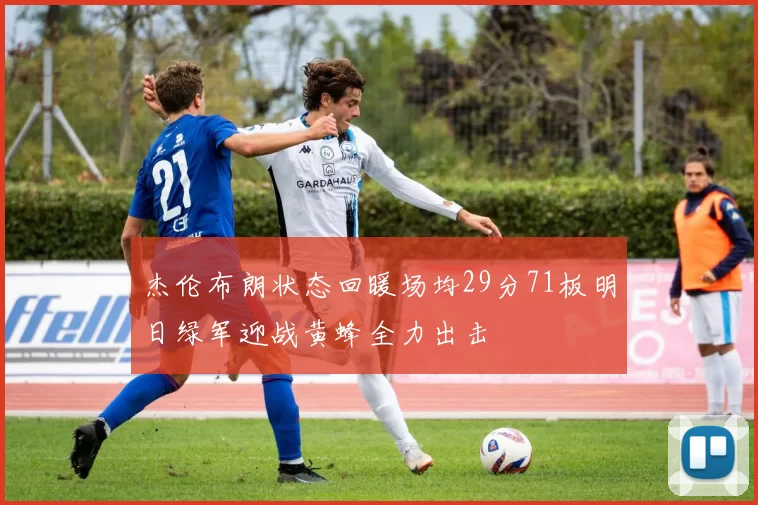 杰伦布朗状态回暖场均29分71板明日绿军迎战黄蜂全力出击