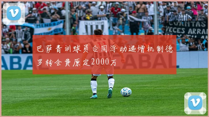 巴萨青训球员合同浮动递增机制德罗转会费原定2000万