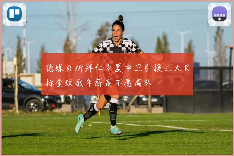 德媒分析拜仁今夏中卫引援三大目标金玟哉年薪高不愿离队