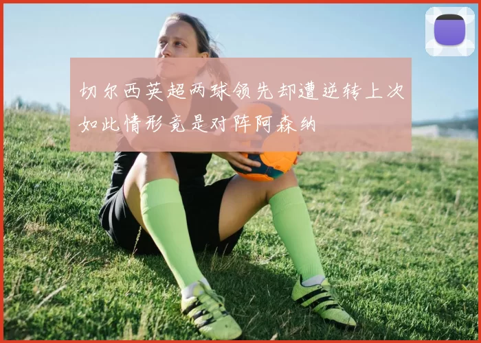 切尔西英超两球领先却遭逆转上次如此情形竟是对阵阿森纳