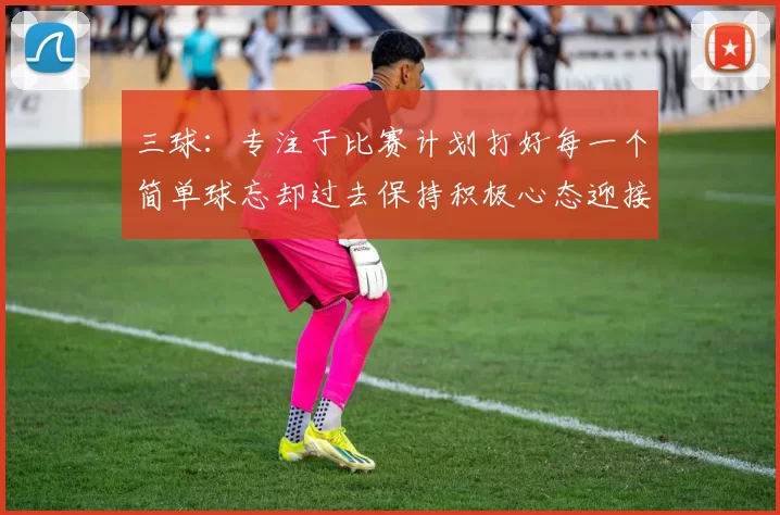 三球：专注于比赛计划打好每一个简单球忘却过去保持积极心态迎接下一回合
