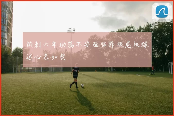 热刺六年动荡不安面临降级危机球迷心急如焚