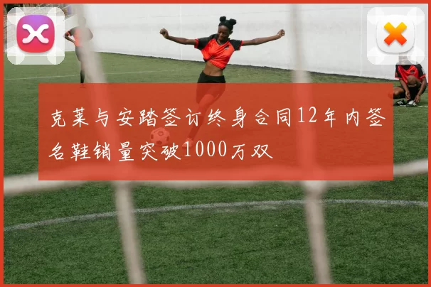 克莱与安踏签订终身合同12年内签名鞋销量突破1000万双